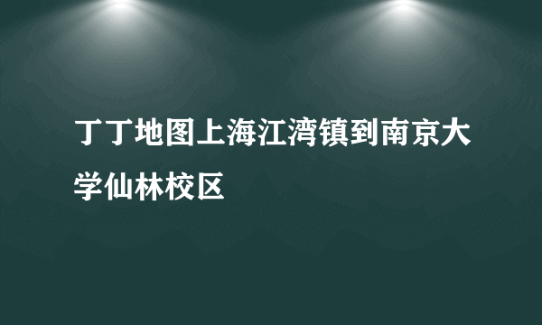 丁丁地图上海江湾镇到南京大学仙林校区
