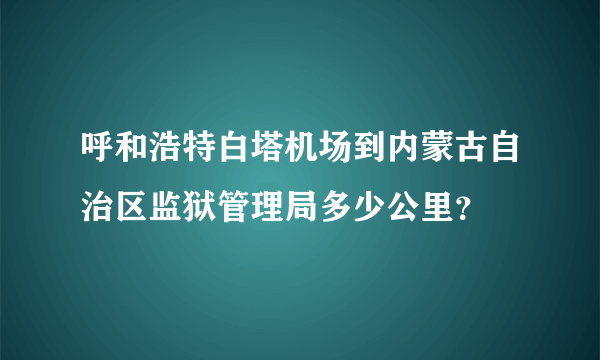 呼和浩特白塔机场到内蒙古自治区监狱管理局多少公里？