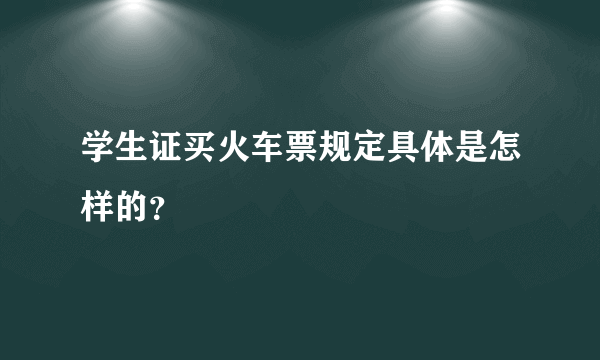 学生证买火车票规定具体是怎样的？