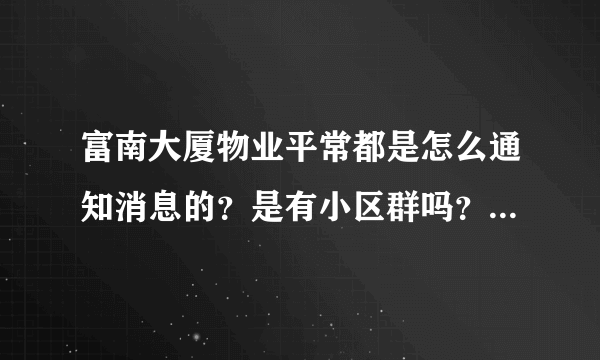富南大厦物业平常都是怎么通知消息的？是有小区群吗？还是贴在哪里了？