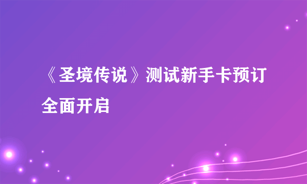 《圣境传说》测试新手卡预订全面开启