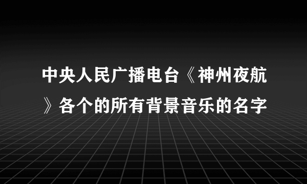 中央人民广播电台《神州夜航》各个的所有背景音乐的名字