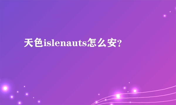 天色islenauts怎么安？