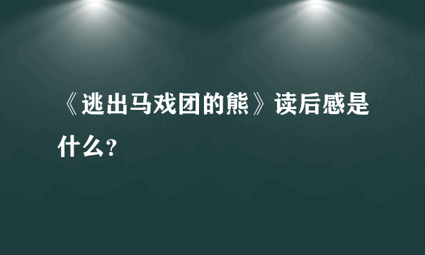 《逃出马戏团的熊》读后感是什么？