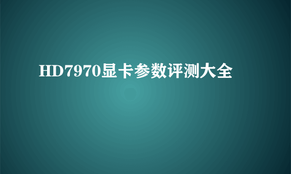 HD7970显卡参数评测大全