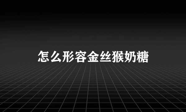 怎么形容金丝猴奶糖