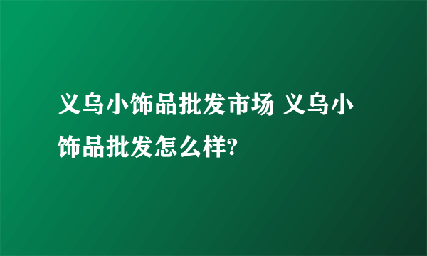 义乌小饰品批发市场 义乌小饰品批发怎么样?