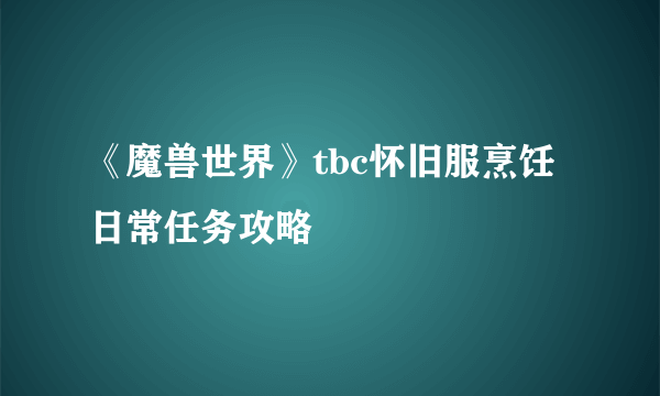 《魔兽世界》tbc怀旧服烹饪日常任务攻略