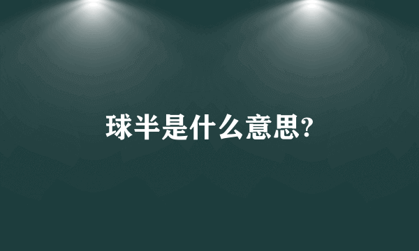 球半是什么意思?