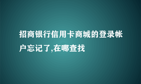 招商银行信用卡商城的登录帐户忘记了,在哪查找