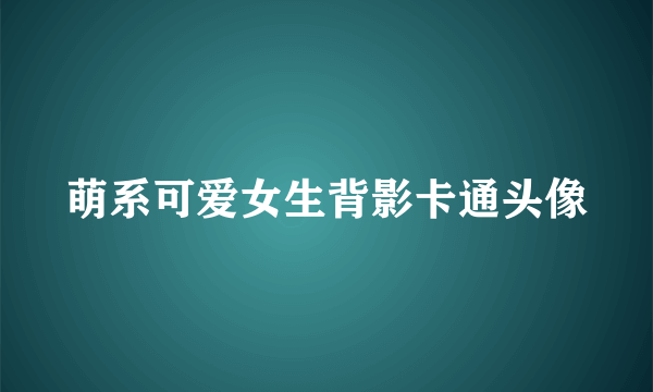 萌系可爱女生背影卡通头像