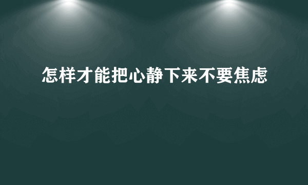 怎样才能把心静下来不要焦虑