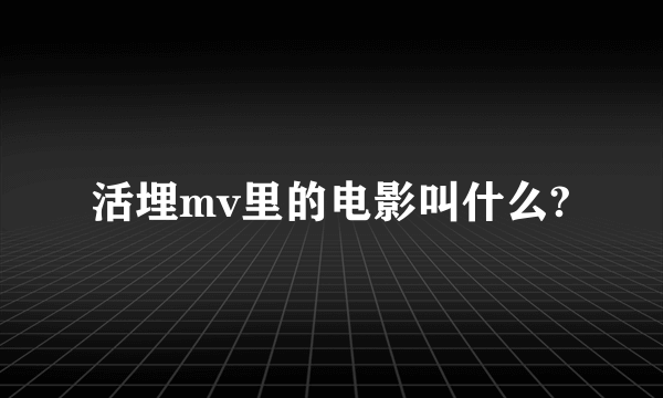 活埋mv里的电影叫什么?