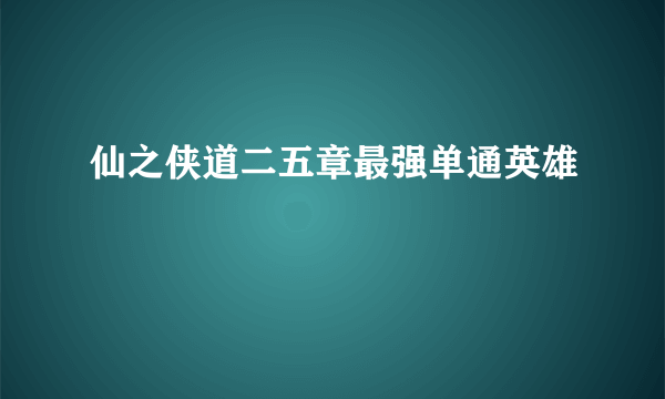 仙之侠道二五章最强单通英雄
