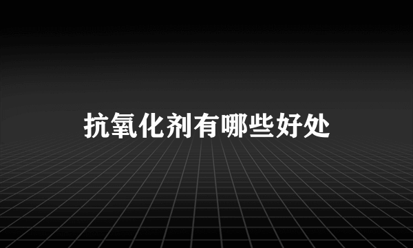 抗氧化剂有哪些好处