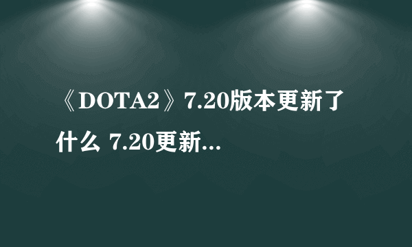 《DOTA2》7.20版本更新了什么 7.20更新内容汇总