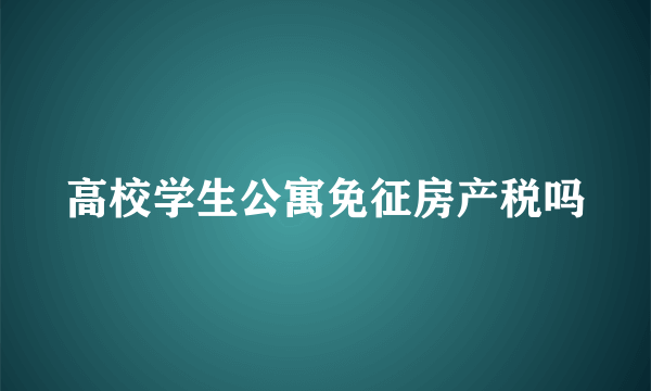 高校学生公寓免征房产税吗