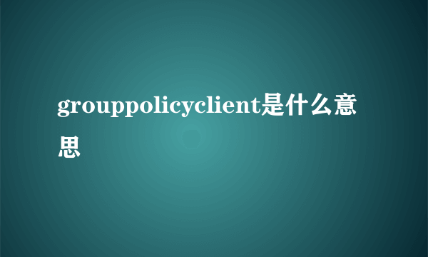 grouppolicyclient是什么意思