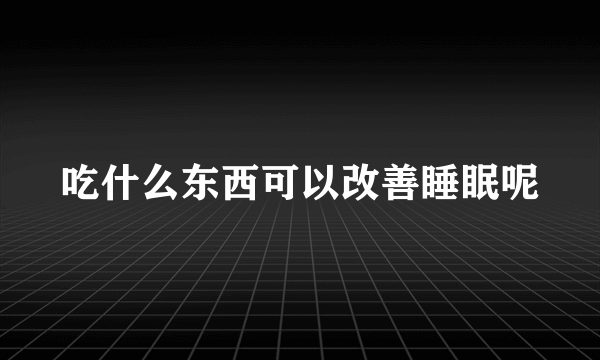吃什么东西可以改善睡眠呢