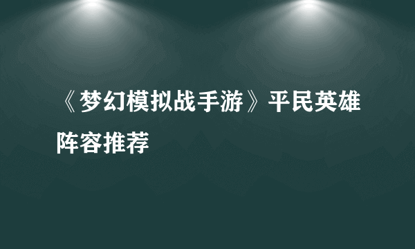 《梦幻模拟战手游》平民英雄阵容推荐