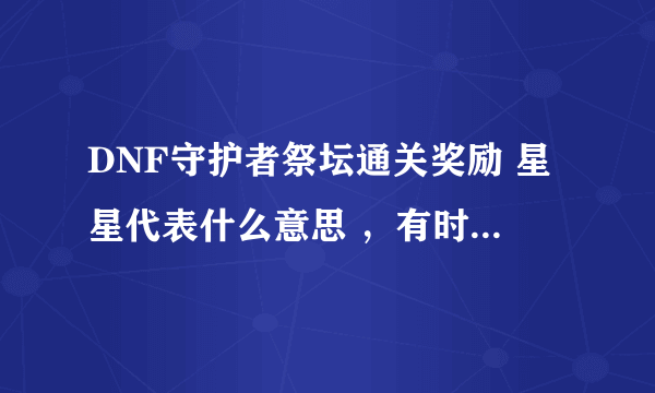 DNF守护者祭坛通关奖励 星星代表什么意思 ，有时2星有时1星