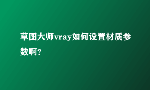 草图大师vray如何设置材质参数啊？