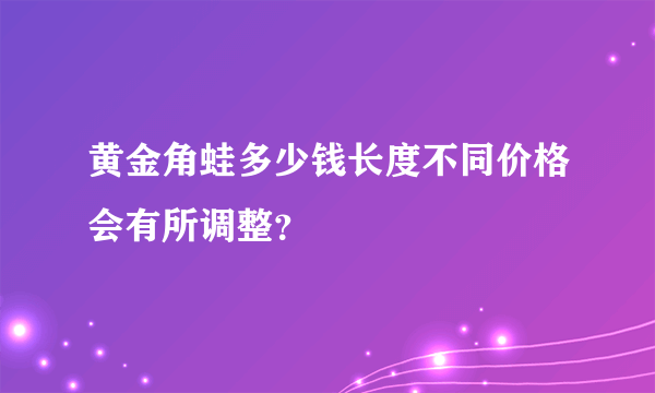 黄金角蛙多少钱长度不同价格会有所调整？