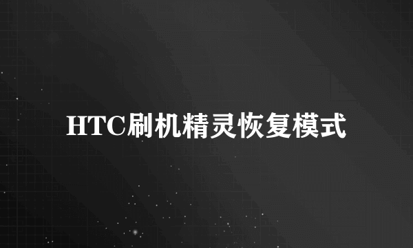 HTC刷机精灵恢复模式