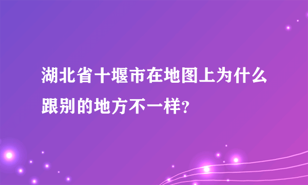 湖北省十堰市在地图上为什么跟别的地方不一样？