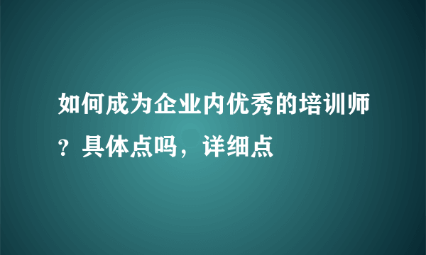 如何成为企业内优秀的培训师？具体点吗，详细点