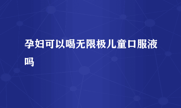 孕妇可以喝无限极儿童口服液吗