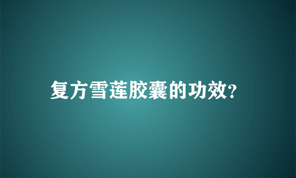 复方雪莲胶囊的功效？