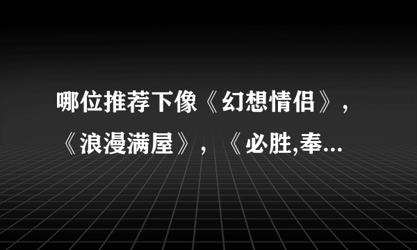 哪位推荐下像《幻想情侣》，《浪漫满屋》，《必胜,奉顺英》这样的片子！