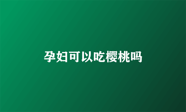 孕妇可以吃樱桃吗