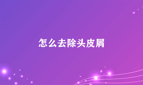 怎么去除头皮屑