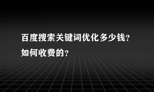 百度搜索关键词优化多少钱？如何收费的？