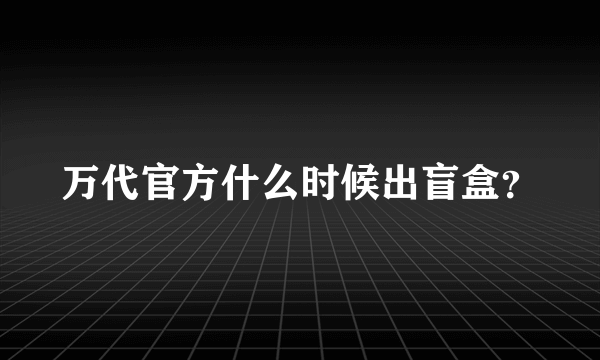 万代官方什么时候出盲盒？