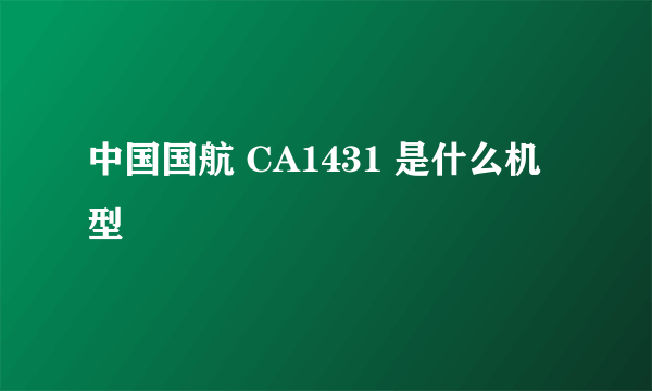 中国国航 CA1431 是什么机型