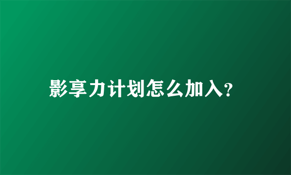 影享力计划怎么加入？