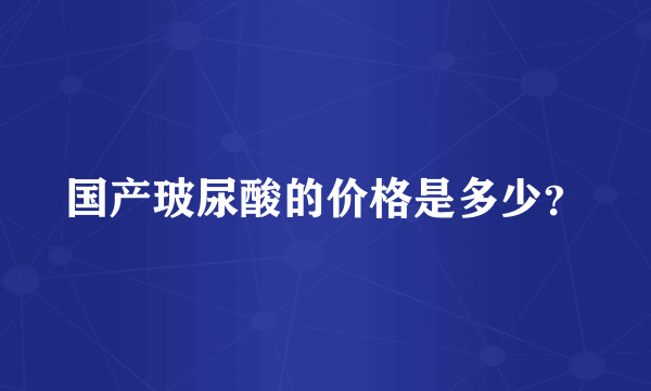国产玻尿酸的价格是多少？