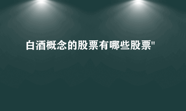 白酒概念的股票有哪些股票