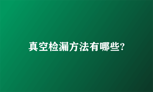 真空检漏方法有哪些?