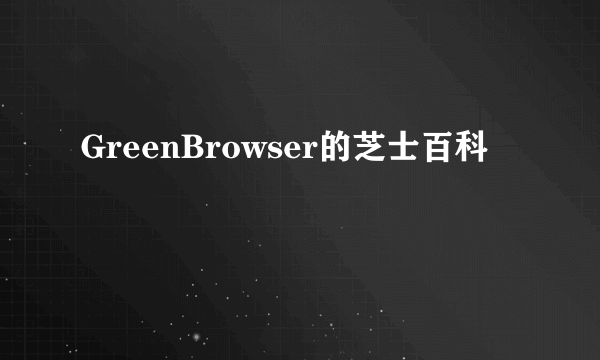 GreenBrowser的芝士百科