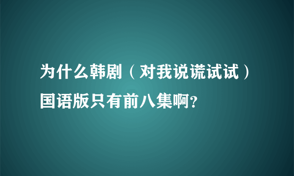 为什么韩剧（对我说谎试试）国语版只有前八集啊？