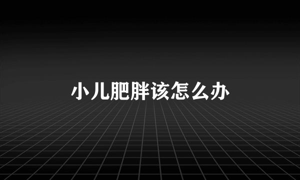 小儿肥胖该怎么办