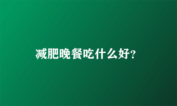 减肥晚餐吃什么好？