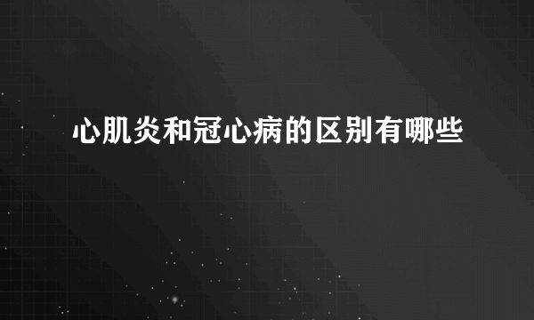 心肌炎和冠心病的区别有哪些