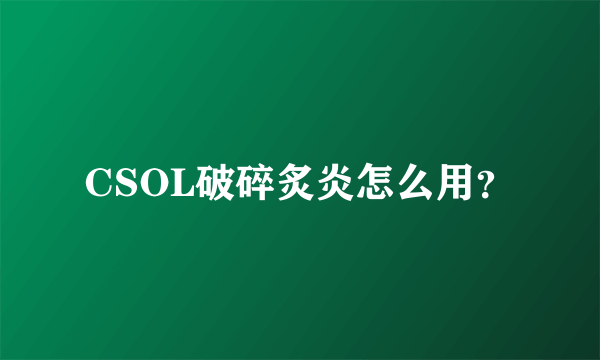 CSOL破碎炙炎怎么用？