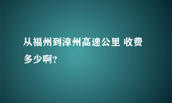 从福州到漳州高速公里 收费多少啊？