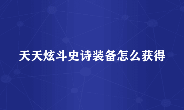 天天炫斗史诗装备怎么获得